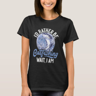 I'd Rather Be Catfishing Wait I Am Catfish T-Shirt