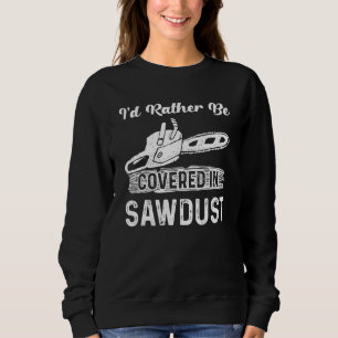 I'd Rather Be Covered In Sawdust Chainsaw Carver L Sweatshirt