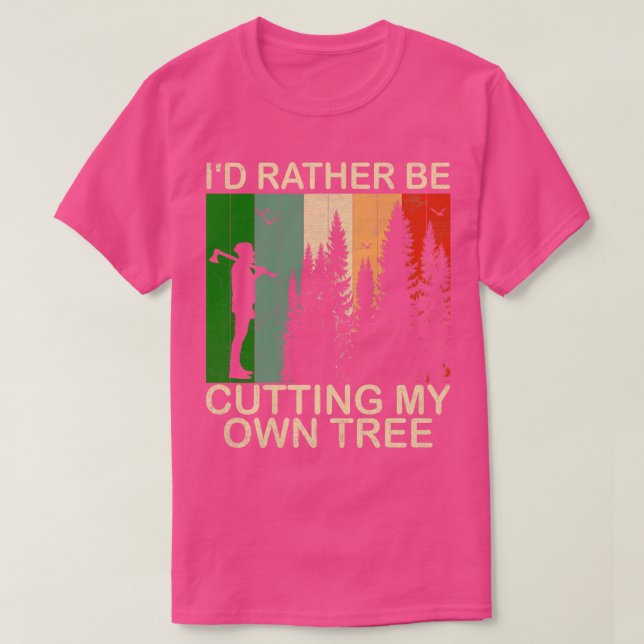 Id Rather be Cutting my own Tree 1 T-Shirt (Design Front)