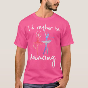 I'D Rather Be Dancing Ballet Dancer T-Shirt