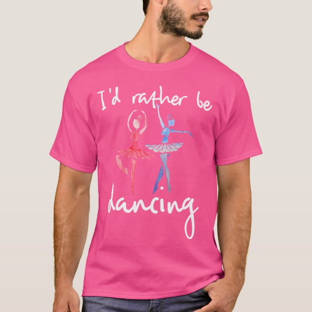 I'D Rather Be Dancing Ballet Dancer T-Shirt (Front)
