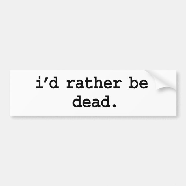 i'd rather be dead. bumper sticker (Front)