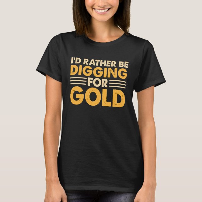 I'd Rather Be Digging For Gold 1 T-Shirt (Front)