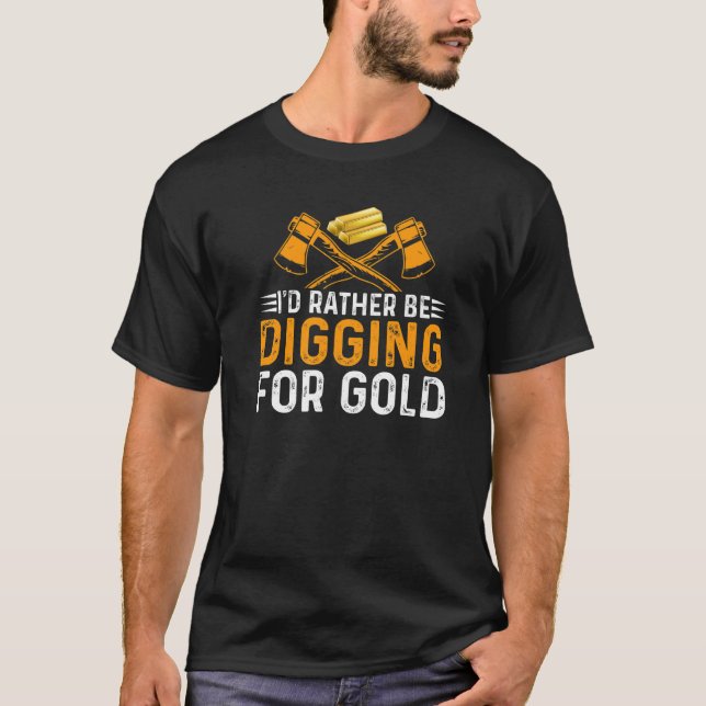Id Rather Be Digging For Gold Miner Digger Treasur T-Shirt (Front)
