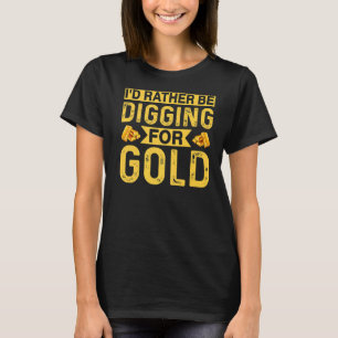 Id Rather Be Digging For Gold Miner Digger Treasur T-Shirt