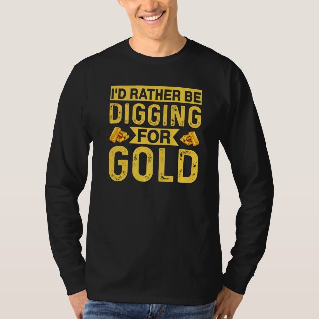 Id Rather Be Digging For Gold Miner Digger Treasur T-Shirt (Front)