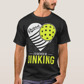I'd Rather Be Dinking Funny Pickleball Enthusiasts T-Shirt