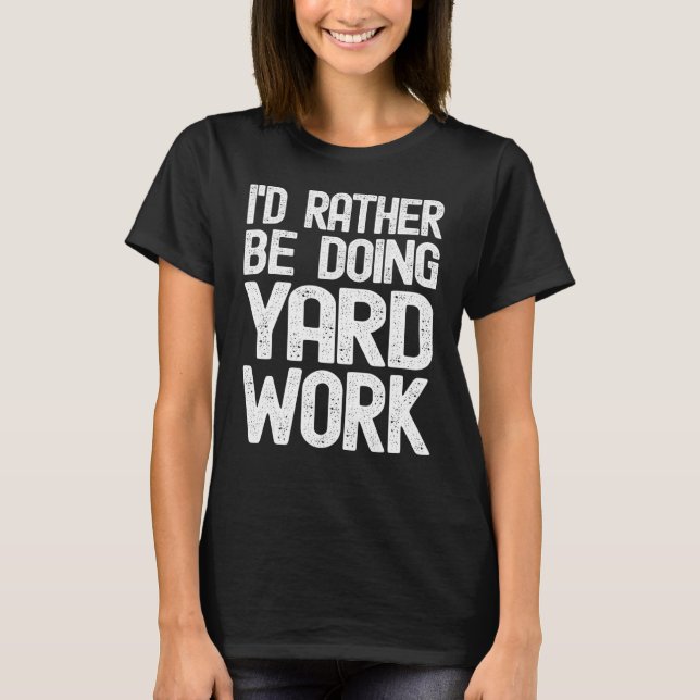 I'd Rather Be Doing Yard Work Gardening  3 T-Shirt (Front)