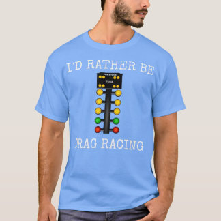I'd Rather Be Drag Racing In My Race Car Line It U T-Shirt