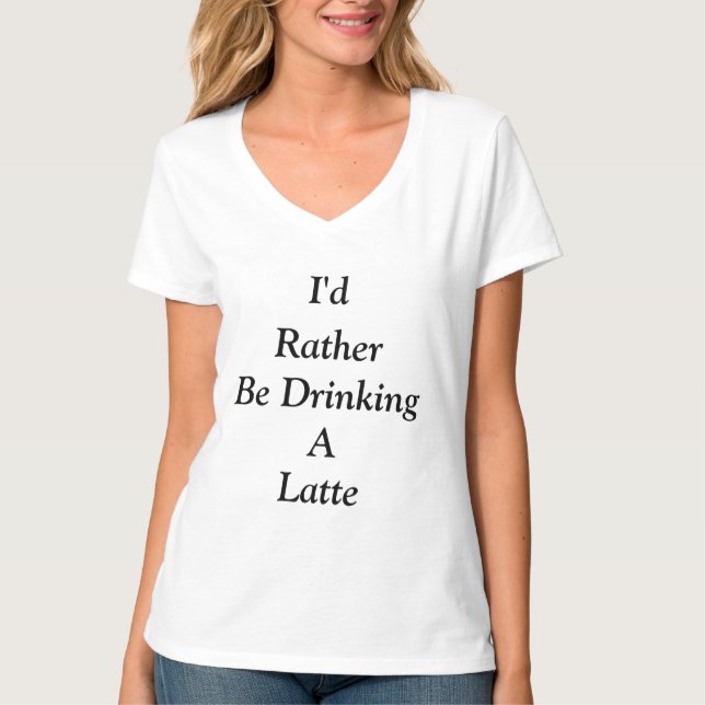 I'd Rather Be Drinking A Latte Quote Black Text T-Shirt (Front)