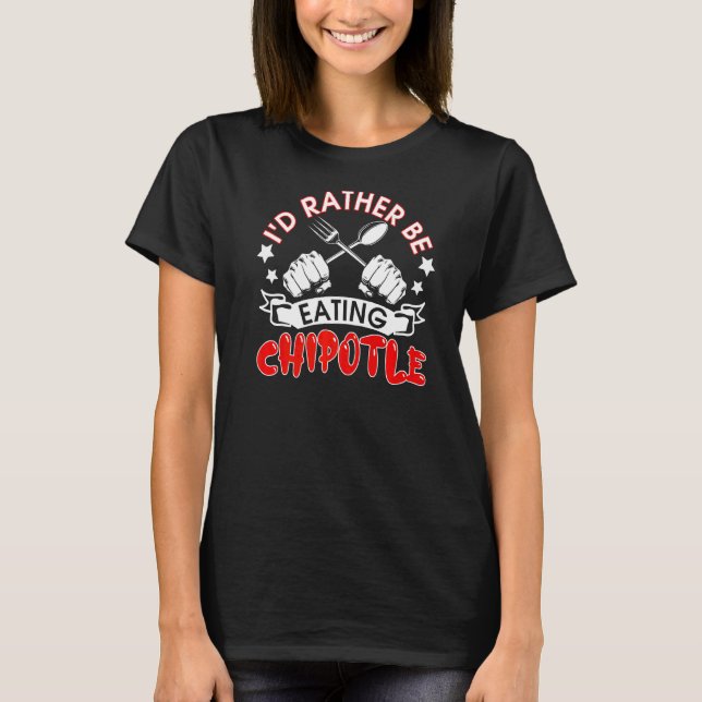 I'd Rather Be Eating Chipotle I  Mexican Chilli Fo T-Shirt (Front)