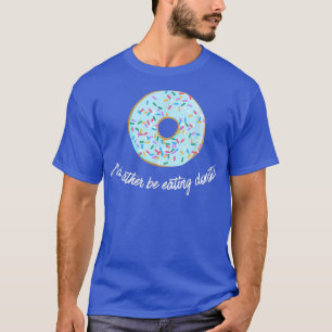 I'd rather be eating Donuts Gym Fitness Desserts T-Shirt