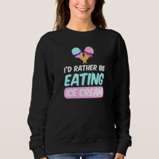 I'd Rather Be Eating  Ice Cream Sweatshirt