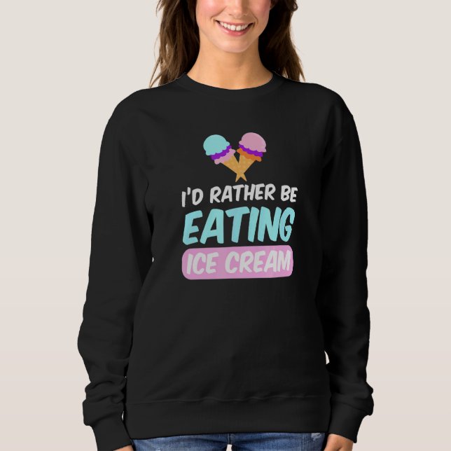 I'd Rather Be Eating  Ice Cream Sweatshirt (Front)