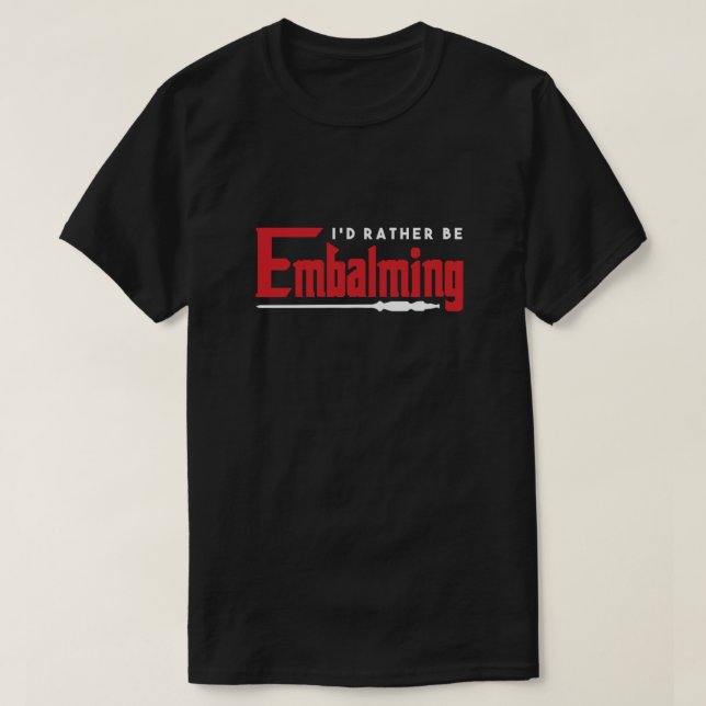 Id Rather Be Embalming Embalmer Funeral Death Gift T-Shirt (Design Front)