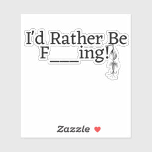 I'd Rather Be ....F      ing!