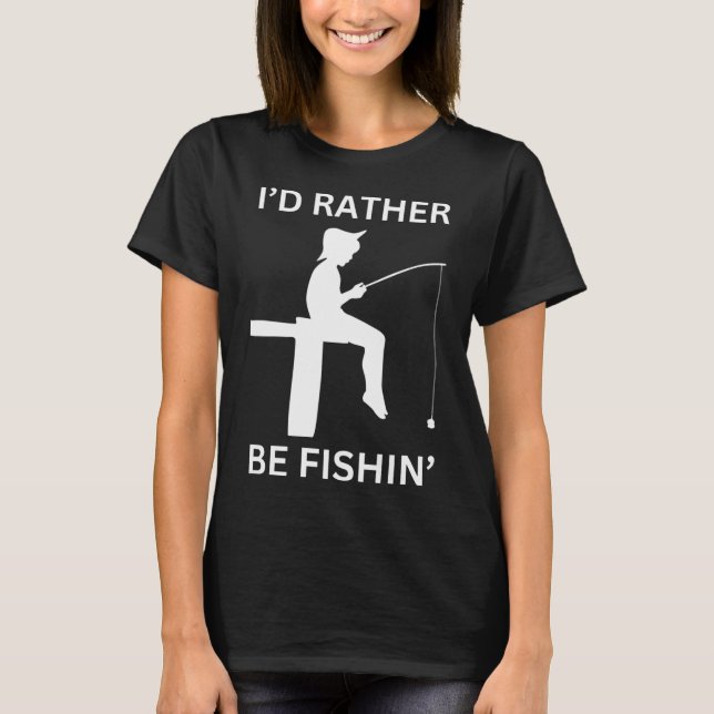 I'd rather be Fishing Funny Fisherman Shirt (Front)
