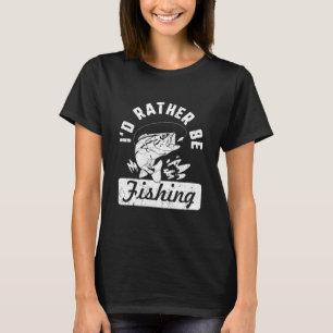 I'd Rather Be Fishing Funny Gift for Fisherman Fun T-Shirt