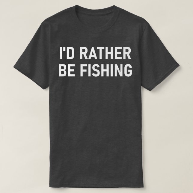 Id Rather Be Fishing, Funny, Jokes, Sarcastic  T-Shirt (Design Front)