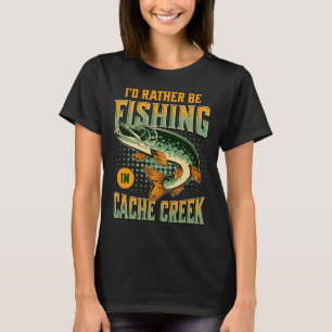 I'd Rather Be Fishing In Cache Creek T-Shirt