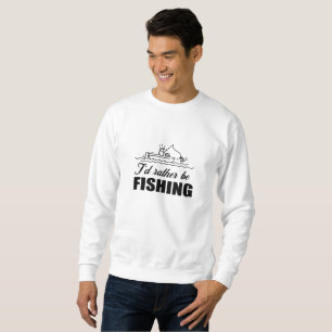 I'd rather be fishing sweatshirt