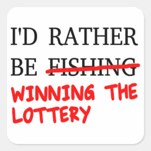 I'd Rather Be Fishing... Winning The Lottery Square Sticker