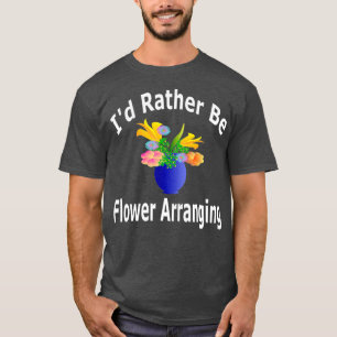 Id Rather Be Flower Arranging - Florist T-Shirt