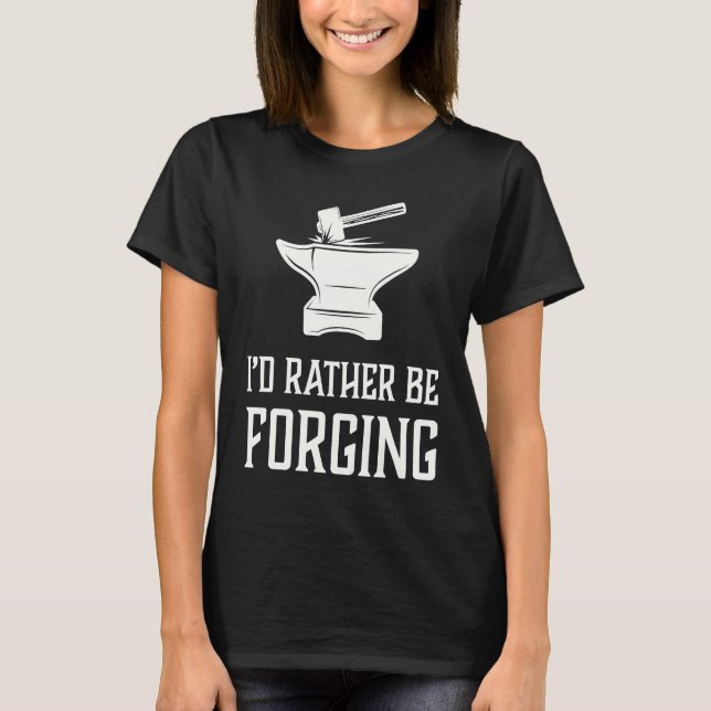 I'd Rather Be Forging  Blacksmith Metalworking For T-Shirt (Front)