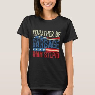 I'd Rather Be Garbage For Trump Than Stupid Trump T-Shirt