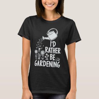 I'd Rather Be Gardening. Plnts Lover T-Shirt