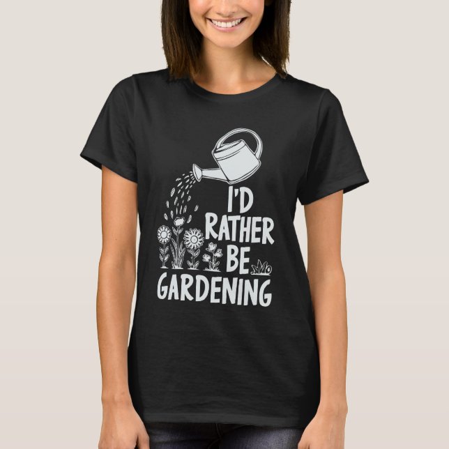 I'd Rather Be Gardening. Plnts Lover T-Shirt (Front)