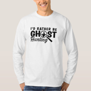 I'd Rather Be Ghost Hunting Ghost Hunter Hunt T-Shirt