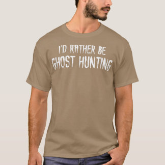 I'd Rather Be Ghost Hunting T-Shirt