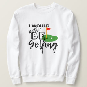 I'd Rather Be Golfing - Perfect Golfer Gift Sweatshirt