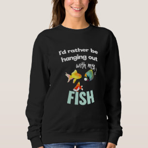 Id Rather Be Hanging Out With My Fish Pet Aquarium Sweatshirt