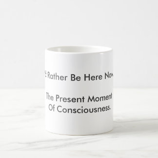 "I'd Rather Be Here Now" is being present. Magic Mug