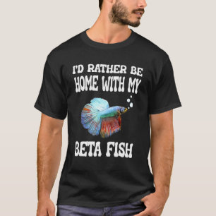Id Rather Be Home With My Betta Fish T-Shirt