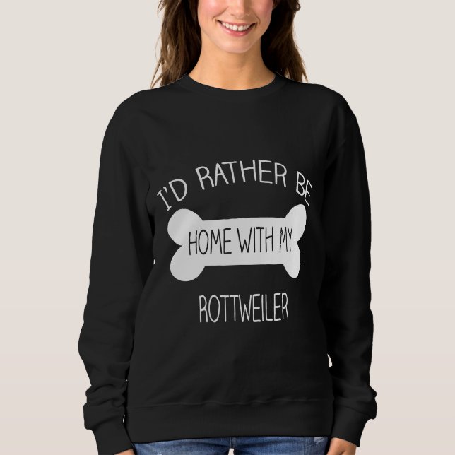Id Rather Be Home With My Rottweiler Sweatshirt (Front)