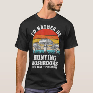 I'd Rather Be Hunting Mushrooms Hunter Morel Fungi T-Shirt