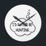 I'd Rather Be Hunting Round Clock<br><div class="desc">I'd rather be hunting. Cartoon speech bubble in black and white with funny quote.
A design for people that love hunting.</div>