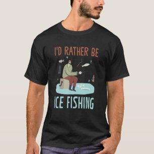 I'd Rather Be Ice Fishing Auger Ice Fishing T-Shirt
