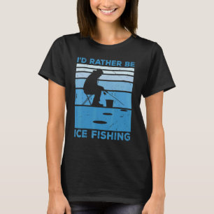 I'd Rather Be Ice Fishing Fisher Ice Fishing Ice F T-Shirt