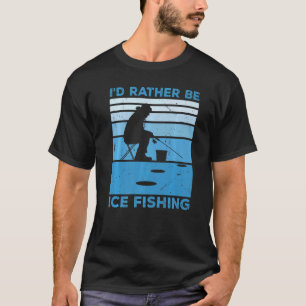 I'd Rather Be Ice Fishing Fisher Ice Fishing Ice F T-Shirt