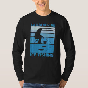 I'd Rather Be Ice Fishing Fisher Ice Fishing Ice F T-Shirt