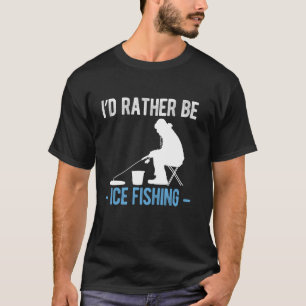 Id Rather Be Ice Fishing T-Shirt