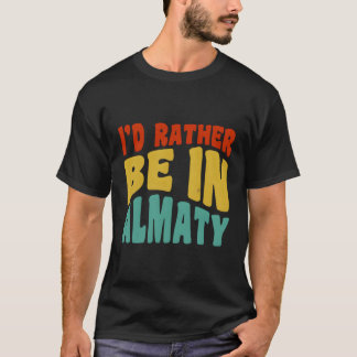 I'D Rather Be In Almaty T-Shirt