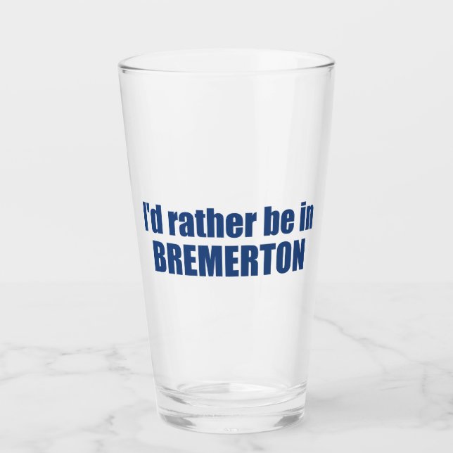 I'd Rather Be In Bremerton Washington Glass (Front)
