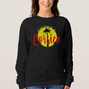 I'd Rather Be in Corsica  Beach Vacation Blue Sweatshirt