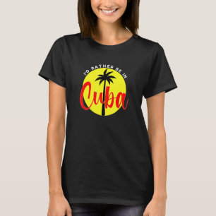 I'd Rather Be in Cuba  Beach Vacation Blue T-Shirt
