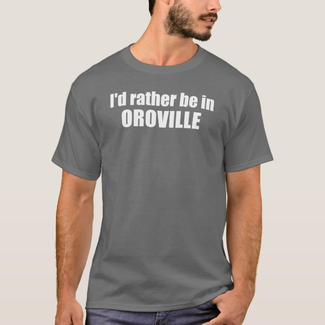 I'd Rather Be In Oroville California T-Shirt (Front)
